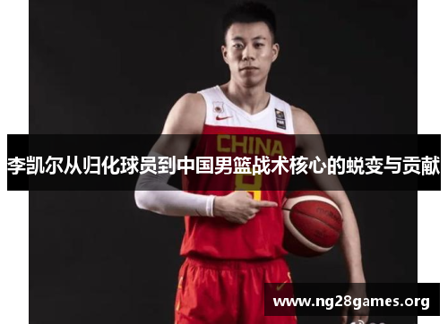 李凯尔从归化球员到中国男篮战术核心的蜕变与贡献