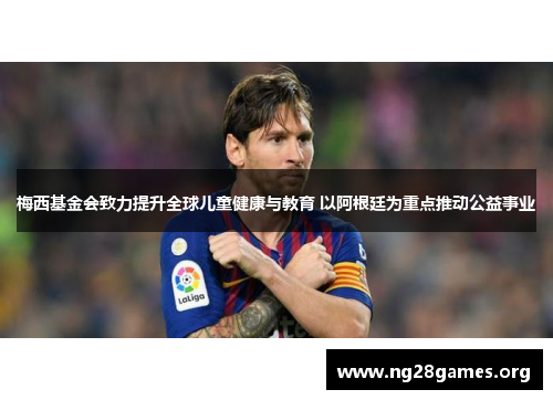 梅西基金会致力提升全球儿童健康与教育 以阿根廷为重点推动公益事业