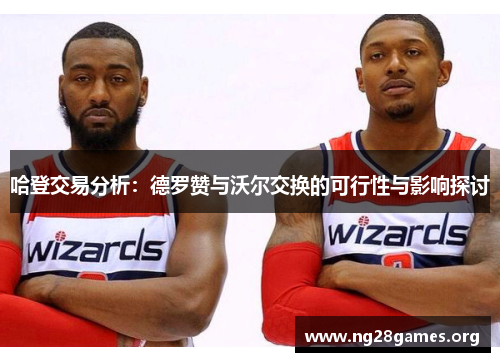 哈登交易分析：德罗赞与沃尔交换的可行性与影响探讨