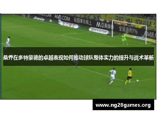 桑乔在多特蒙德的卓越表现如何推动球队整体实力的提升与战术革新