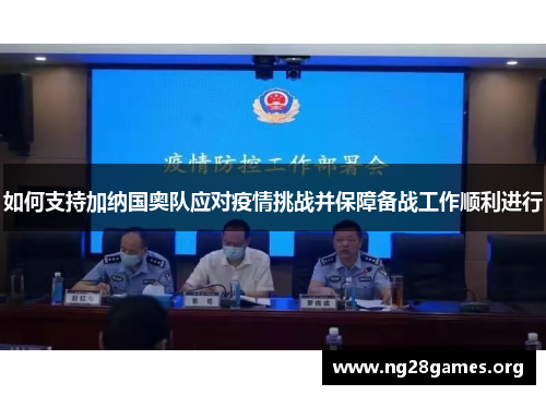 如何支持加纳国奥队应对疫情挑战并保障备战工作顺利进行