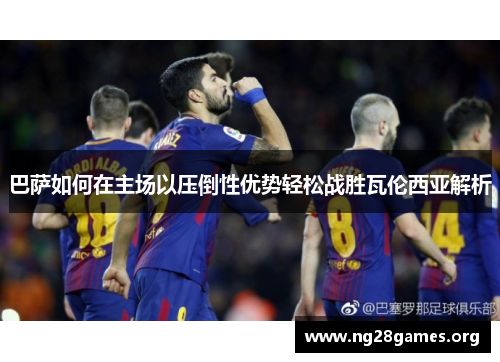 巴萨如何在主场以压倒性优势轻松战胜瓦伦西亚解析