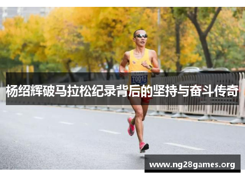 杨绍辉破马拉松纪录背后的坚持与奋斗传奇