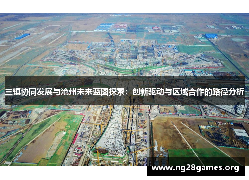 三镇协同发展与沧州未来蓝图探索：创新驱动与区域合作的路径分析