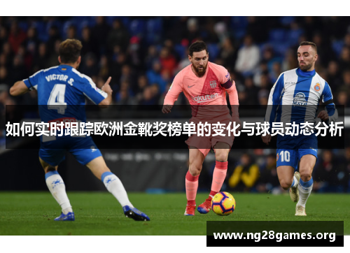 如何实时跟踪欧洲金靴奖榜单的变化与球员动态分析