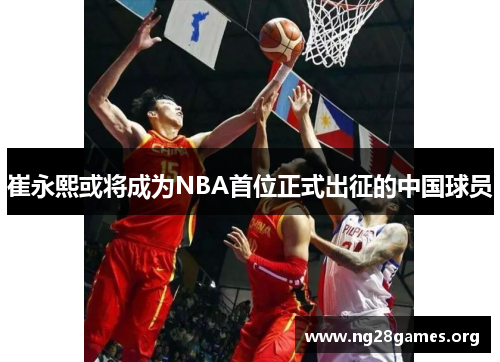 崔永熙或将成为NBA首位正式出征的中国球员