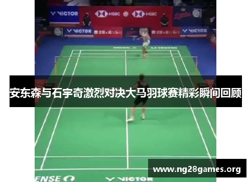 安东森与石宇奇激烈对决大马羽球赛精彩瞬间回顾