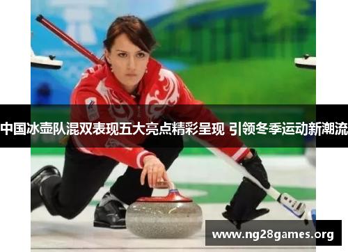 中国冰壶队混双表现五大亮点精彩呈现 引领冬季运动新潮流