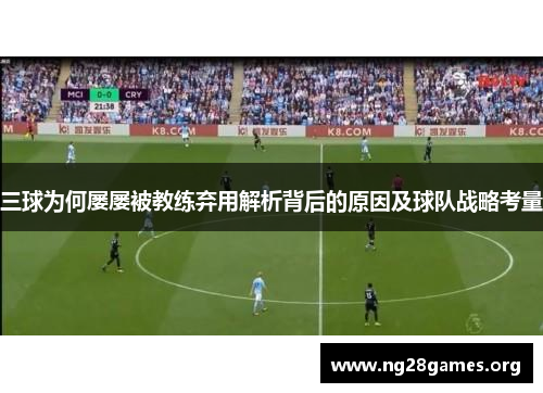 三球为何屡屡被教练弃用解析背后的原因及球队战略考量
