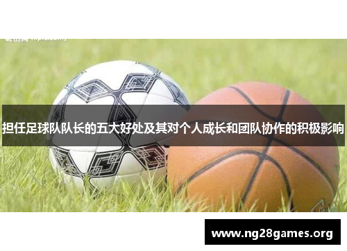 担任足球队队长的五大好处及其对个人成长和团队协作的积极影响