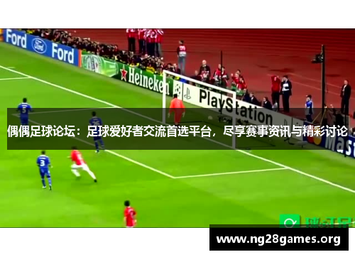偶偶足球论坛：足球爱好者交流首选平台，尽享赛事资讯与精彩讨论