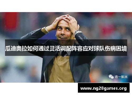 瓜迪奥拉如何通过灵活调配阵容应对球队伤病困境