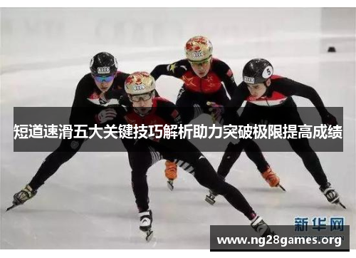 短道速滑五大关键技巧解析助力突破极限提高成绩