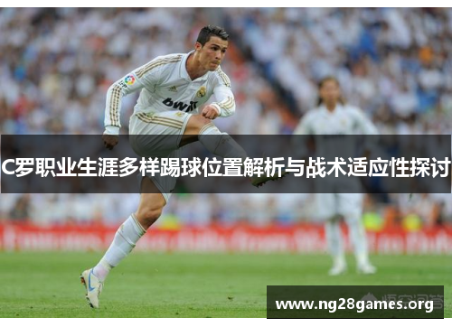 C罗职业生涯多样踢球位置解析与战术适应性探讨