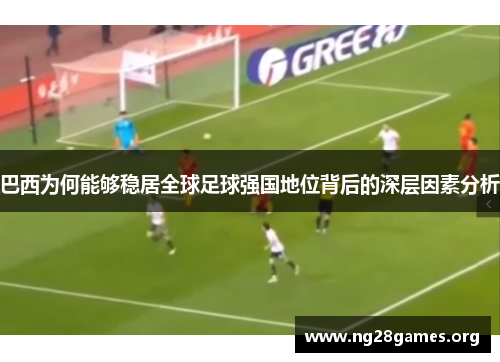 巴西为何能够稳居全球足球强国地位背后的深层因素分析