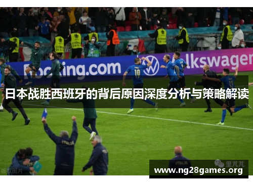 日本战胜西班牙的背后原因深度分析与策略解读