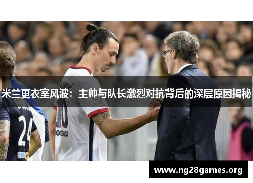 米兰更衣室风波：主帅与队长激烈对抗背后的深层原因揭秘