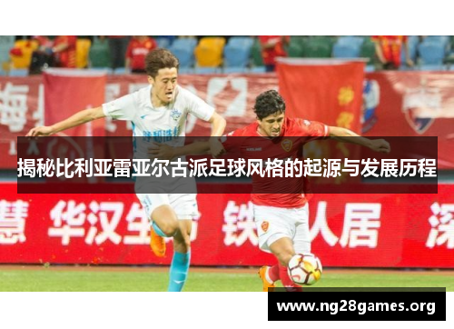 揭秘比利亚雷亚尔古派足球风格的起源与发展历程