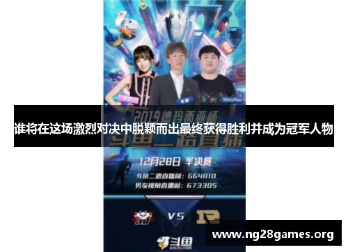 谁将在这场激烈对决中脱颖而出最终获得胜利并成为冠军人物