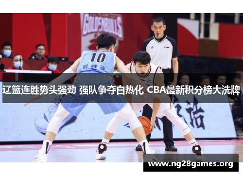 辽篮连胜势头强劲 强队争夺白热化 CBA最新积分榜大洗牌