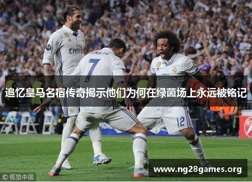 追忆皇马名宿传奇揭示他们为何在绿茵场上永远被铭记