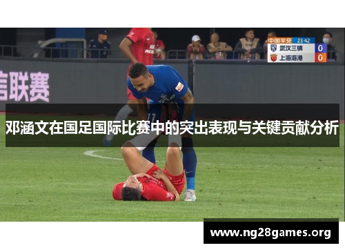 邓涵文在国足国际比赛中的突出表现与关键贡献分析