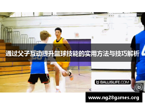 通过父子互动提升篮球技能的实用方法与技巧解析