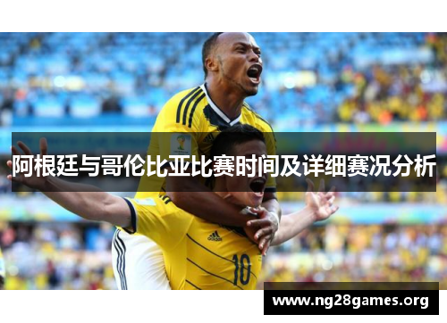 阿根廷与哥伦比亚比赛时间及详细赛况分析