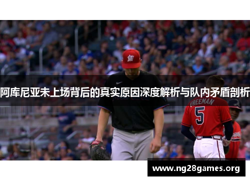 阿库尼亚未上场背后的真实原因深度解析与队内矛盾剖析