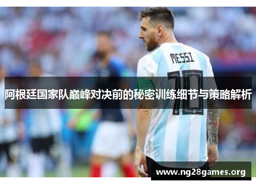 阿根廷国家队巅峰对决前的秘密训练细节与策略解析