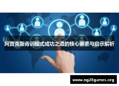 阿贾克斯青训模式成功之道的核心要素与启示解析 阿贾克斯青训模式成功之道的核心要素与启示解析