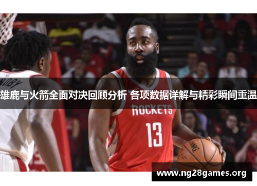 雄鹿与火箭全面对决回顾分析 各项数据详解与精彩瞬间重温 雄鹿与火箭全面对决回顾分析 各项数据详解与精彩瞬间重温