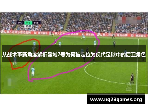 从战术革新角度解析曼城7号为何被定位为现代足球中的后卫角色