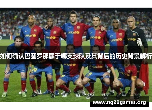 如何确认巴塞罗那属于哪支球队及其背后的历史背景解析