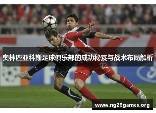 奥林匹亚科斯足球俱乐部的成功秘笈与战术布局解析