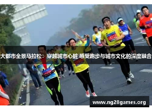 大都市全景马拉松:穿越城市心脏 感受跑步与城市文化的深度融合 大都市全景马拉松:穿越城市心脏 感受跑步与城市文化的深度融合
