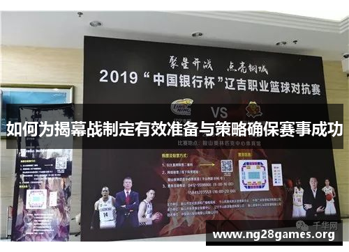 如何为揭幕战制定有效准备与策略确保赛事成功