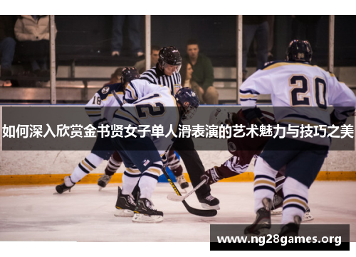 如何深入欣赏金书贤女子单人滑表演的艺术魅力与技巧之美