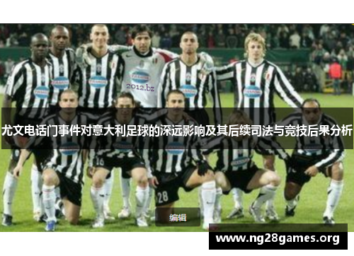 尤文电话门事件对意大利足球的深远影响及其后续司法与竞技后果分析