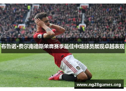 布鲁诺·费尔南德斯荣膺赛季最佳中场球员展现卓越表现