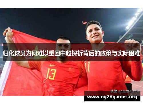 归化球员为何难以重回中超探析背后的政策与实际困难