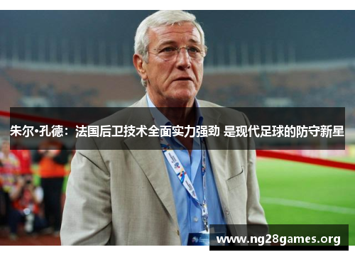 朱尔·孔德：法国后卫技术全面实力强劲 是现代足球的防守新星