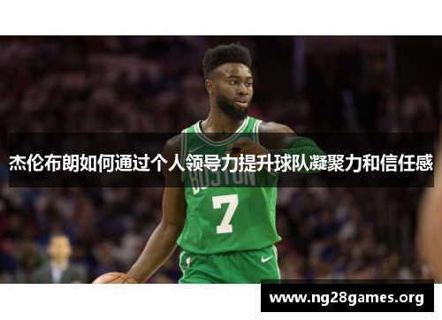 杰伦布朗如何通过个人领导力提升球队凝聚力和信任感