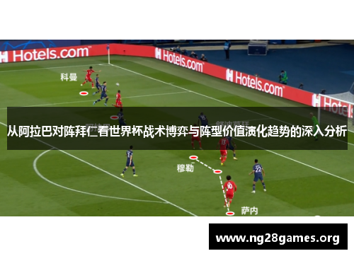 从阿拉巴对阵拜仁看世界杯战术博弈与阵型价值演化趋势的深入分析