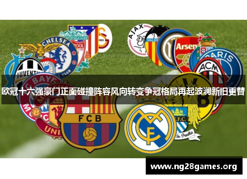 欧冠十六强豪门正面碰撞阵容风向转变争冠格局再起波澜新旧更替