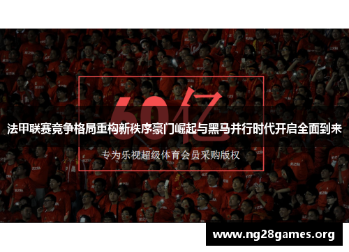 法甲联赛竞争格局重构新秩序豪门崛起与黑马并行时代开启全面到来