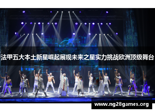 法甲五大本土新星崛起展现未来之星实力挑战欧洲顶级舞台 法甲五大本土新星崛起展现未来之星实力挑战欧洲顶级舞台