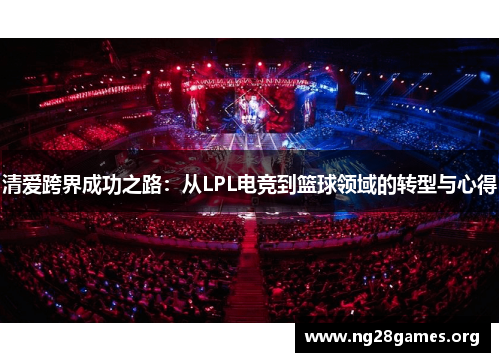 清爱跨界成功之路：从LPL电竞到篮球领域的转型与心得