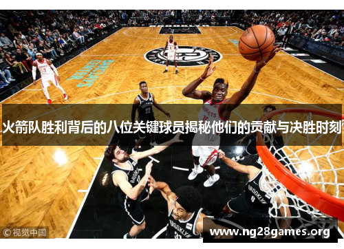 火箭队胜利背后的八位关键球员揭秘他们的贡献与决胜时刻