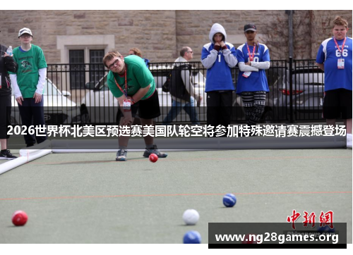 2026世界杯北美区预选赛美国队轮空将参加特殊邀请赛震撼登场